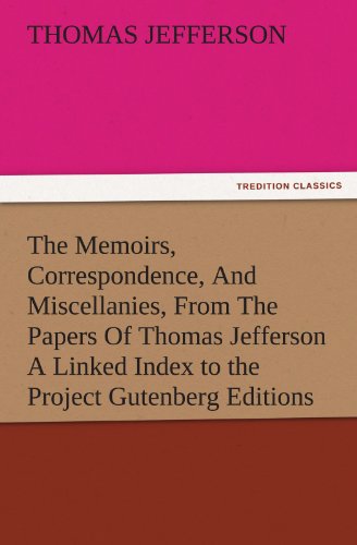 The Memoirs, Correspondence, And Miscellanies, From The Papers Of Thomas Jefferson A Linked Index to the Project Gutenberg Editions (TREDITION CLASSICS)