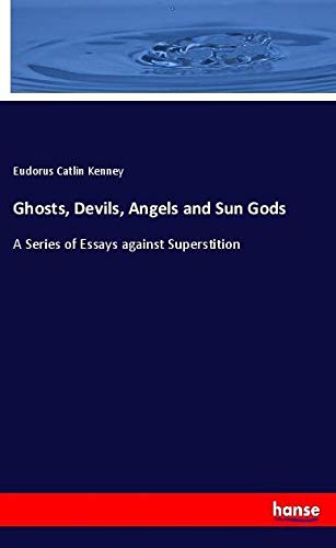 Ghosts, Devils, Angels and Sun Gods: A Series of Essays against Superstition