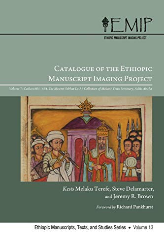 Catalogue of the Ethiopic Manuscript Imaging Project: Volume 7, Codices 601-654. The Meseret Sebhat Le-Ab Collection of Mekane Yesus Seminary, Addis ... Manuscripts, Texts, and Studies, Band 13)
