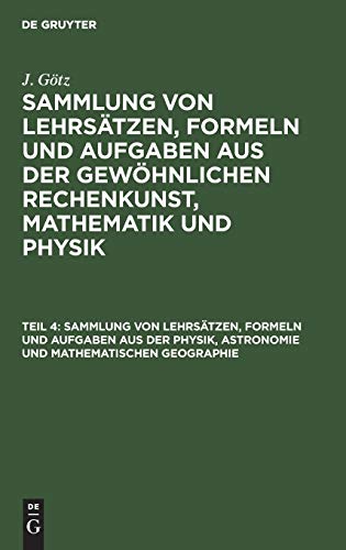 Sammlung von Lehrsätzen, Formeln und Aufgaben aus der Physik, Astronomie und mathematischen Geographie (J. Götz: Sammlung von Lehrsätzen, Formeln und ... Rechenkunst, Mathematik und Physik)