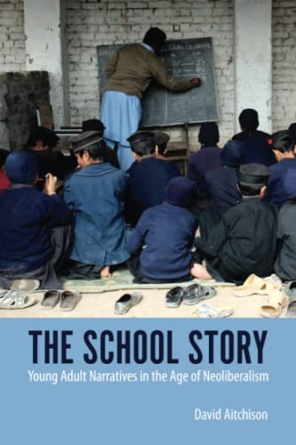 The School Story: Young Adult Narratives in the Age of Neoliberalism (Children's Literature Association Series)
