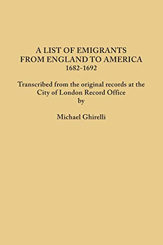 A List of Emigrants from England to America, 1682-1692. Transcribed from the original records at the City of London Record Office by courtesy of the Corporation of London