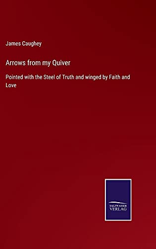 Arrows from my Quiver: Pointed with the Steel of Truth and winged by Faith and Love