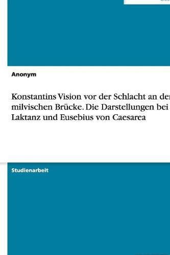 Konstantins Vision vor der Schlacht an der milvischen Brücke. Die Darstellungen bei Laktanz und Eusebius von Caesarea