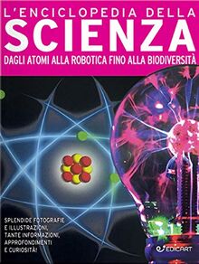 L'enciclopedia della scienza. Dagli atomi alla robotica fino alla biodiversità. Ediz. a colori