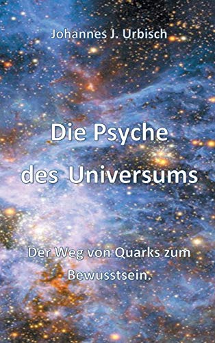 Die Psyche des Universums: Der Weg von Quarks zum Bewusstsein