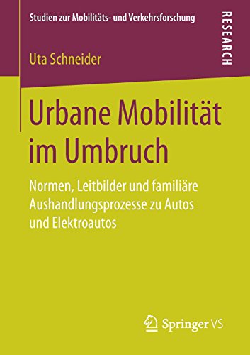 Urbane Mobilität im Umbruch: Normen, Leitbilder und familiäre Aushandlungsprozesse zu Autos und Elektroautos (Studien zur Mobilitäts- und Verkehrsforschung)