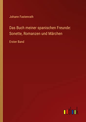 Das Buch meiner spanischen Freunde: Sonette, Romanzen und Märchen: Erster Band