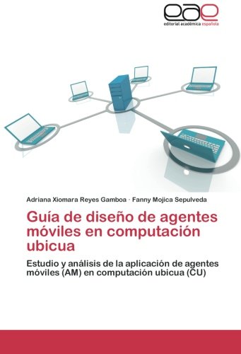 Guía de diseño de agentes móviles en computación ubicua: Estudio y análisis de la aplicación de agentes móviles (AM) en computación ubicua (CU)