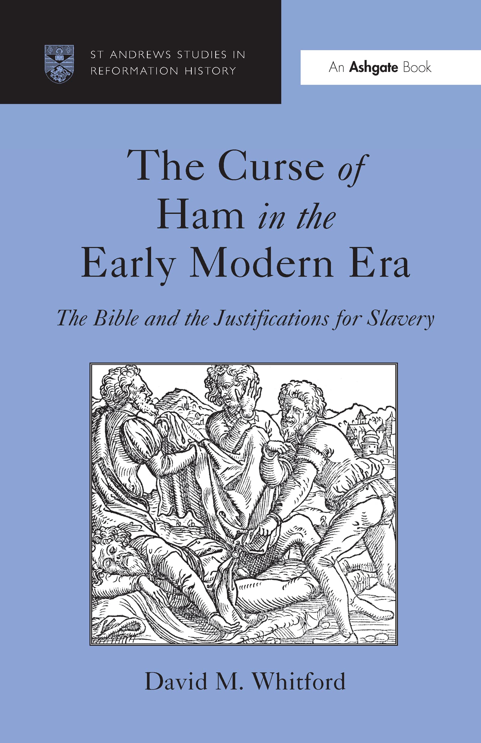 The Curse of Ham in the Early Modern Era: The Bible and the Justifications for Slavery (St Andrews Studies in Reformation History)