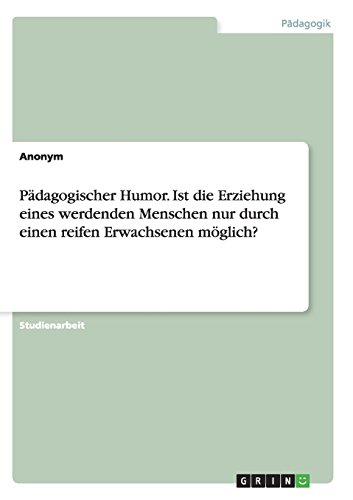 Pädagogischer Humor. Ist die Erziehung eines werdenden Menschen nur durch einen reifen Erwachsenen möglich?