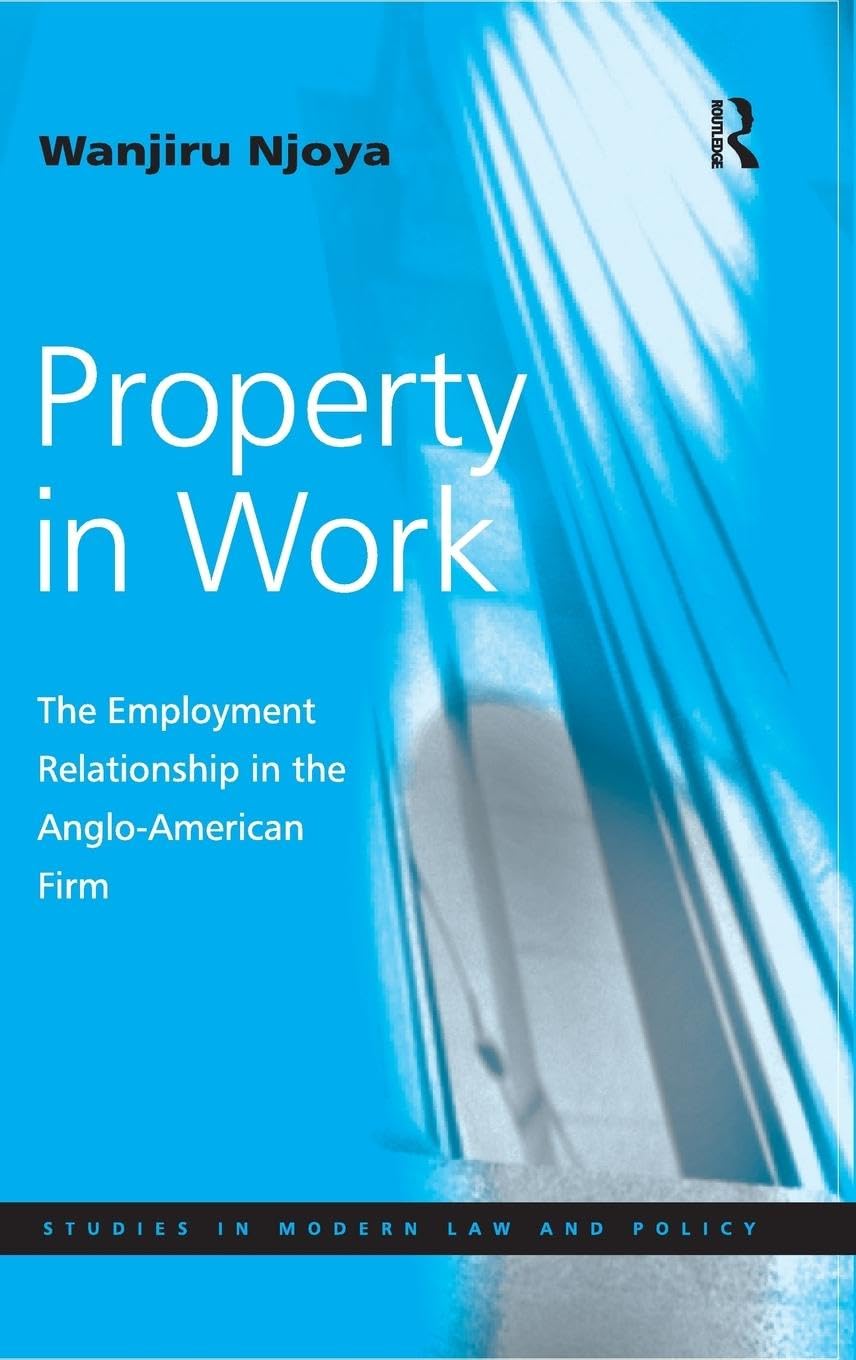 Property in Work: The Employment Relationship in the Anglo-American Firm (Studies in Modern Law and Policy)