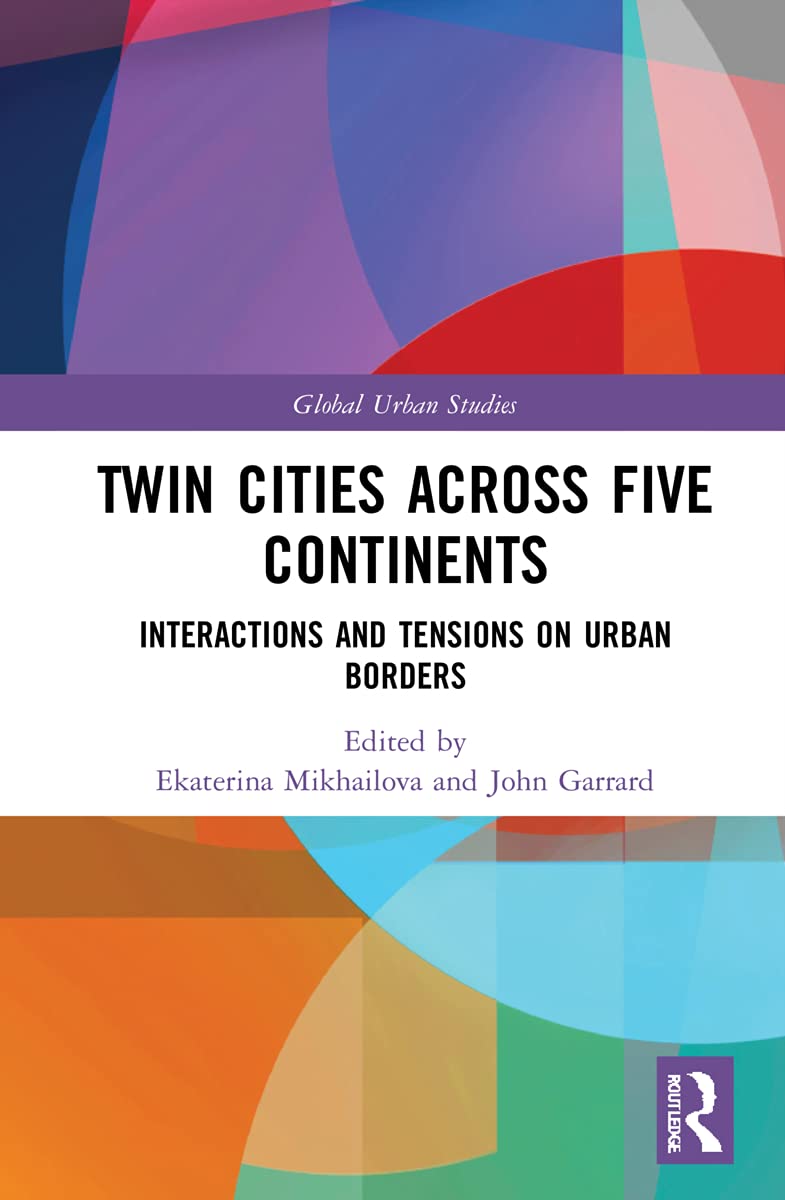 Twin Cities across Five Continents: Interactions and Tensions on Urban Borders (Global Urban Studies)