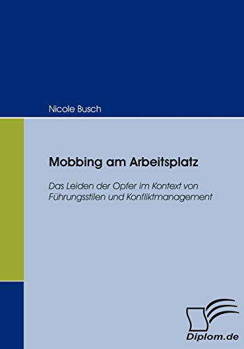 Mobbing am Arbeitsplatz: Das Leiden der Opfer im Kontext von Führungsstilen und Konfliktmanagement (Diplomica)