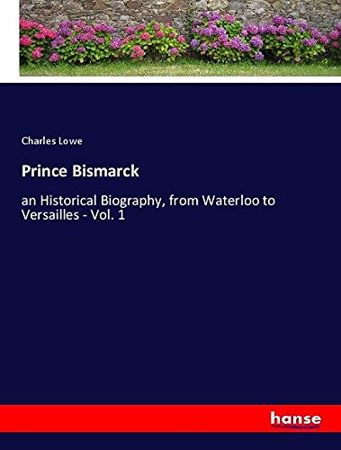 Prince Bismarck: an Historical Biography, from Waterloo to Versailles - Vol. 1