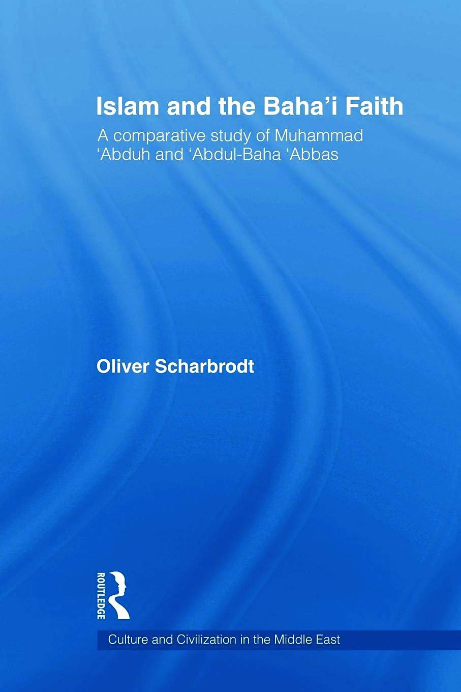 Islam and the Baha'i Faith: A Comparative Study of Muhammad 'Abduh and 'Abdul-Baha 'Abbas (Culture and Civilization in the Middle East)