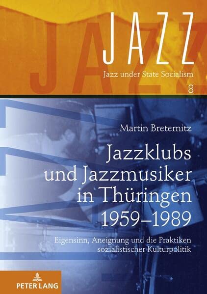 Jazzklubs und Jazzmusiker in Thüringen 1959–1989: Eigensinn, Aneignung und die Praktiken sozialistischer Kulturpolitik (Jazz under State Socialism)