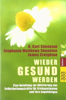 Wieder gesund werden. Eine Anleitung zur Aktivierung der Selbstheilungskräfte für Krebspatienten und ihre Angehörigen.