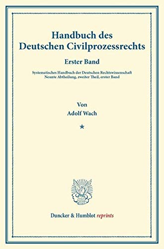 Handbuch des Deutschen Civilprozessrechts.: Erster Band. Systematisches Handbuch der Deutschen Rechtswissenschaft. Neunte Abtheilung, Zweiter Theil, ... Binding. (Duncker & Humblot reprints, Band 1)