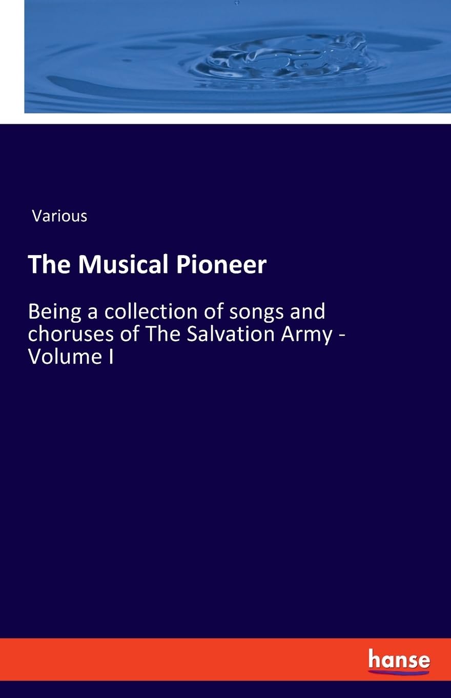 The Musical Pioneer: Being a collection of songs and choruses of The Salvation Army - Volume I