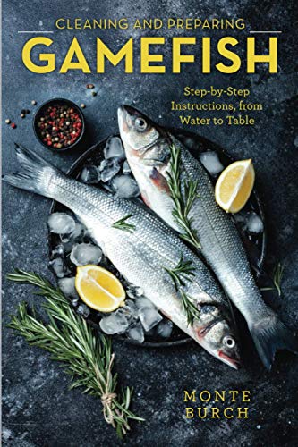 Cleaning and Preparing Gamefish: Step-by-Step Instructions, from Water to Table, First Edition