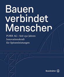 Bauen verbindet Menschen: PORR AG - Seit 150 Jahren Innovationskraft für Spitzenleistungen