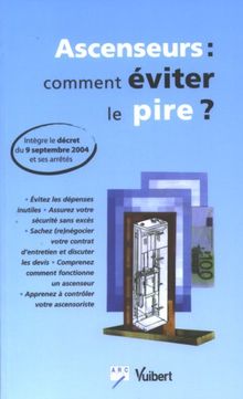 Ascenseurs : comment éviter le pire ? : intègre le décret du 9 septembre 2004 et ses arrêtés