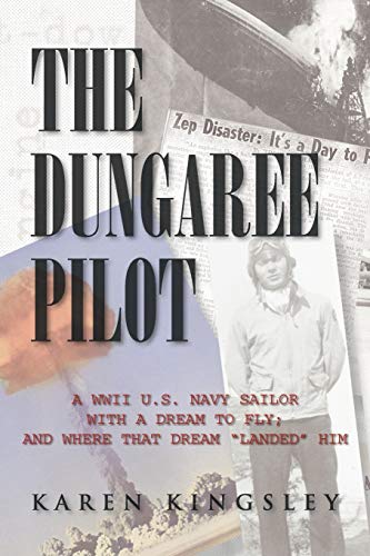 The Dungaree Pilot: A Wwii U.s. Navy Sailor With A Dream To Fly; And Where That Dream landed him