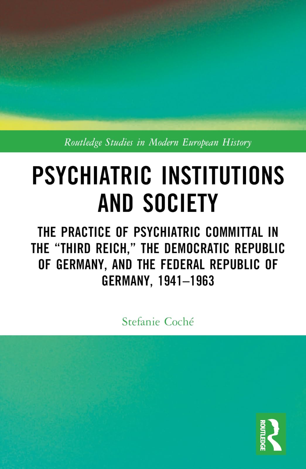 Psychiatric Institutions and Society: The Practice of Psychiatric Committal in the Third Reich, the Democratic Republic of Germany, and the Federal ... Studies in Modern European History)