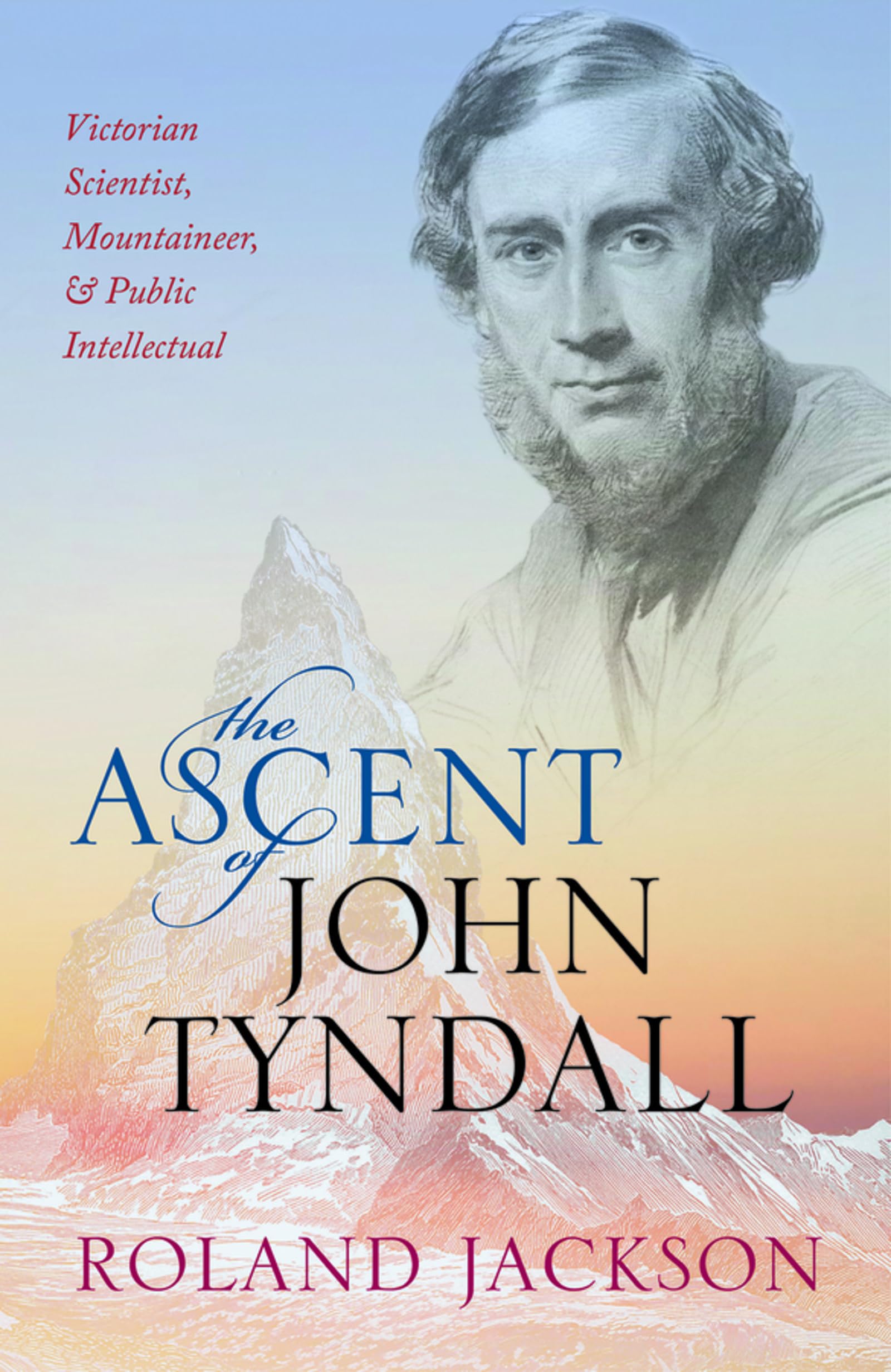 ASCENT OF JOHN TYNDALL P: Victorian Scientist, Mountaineer, and Public Intellectual