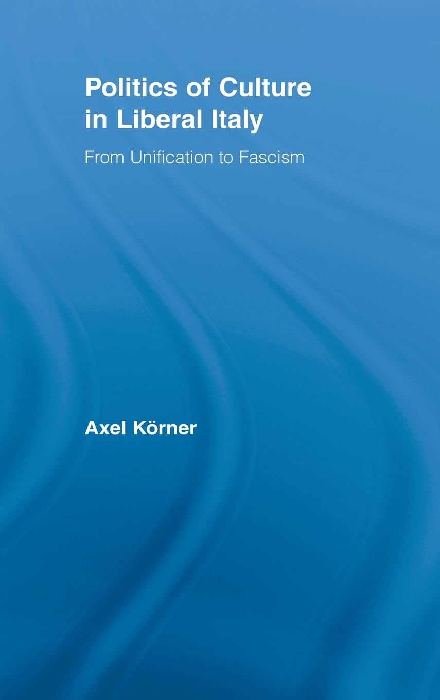 Politics of Culture in Liberal Italy: From Unification to Fascism (Routledge Studies in Modern European History, 12, Band 12)