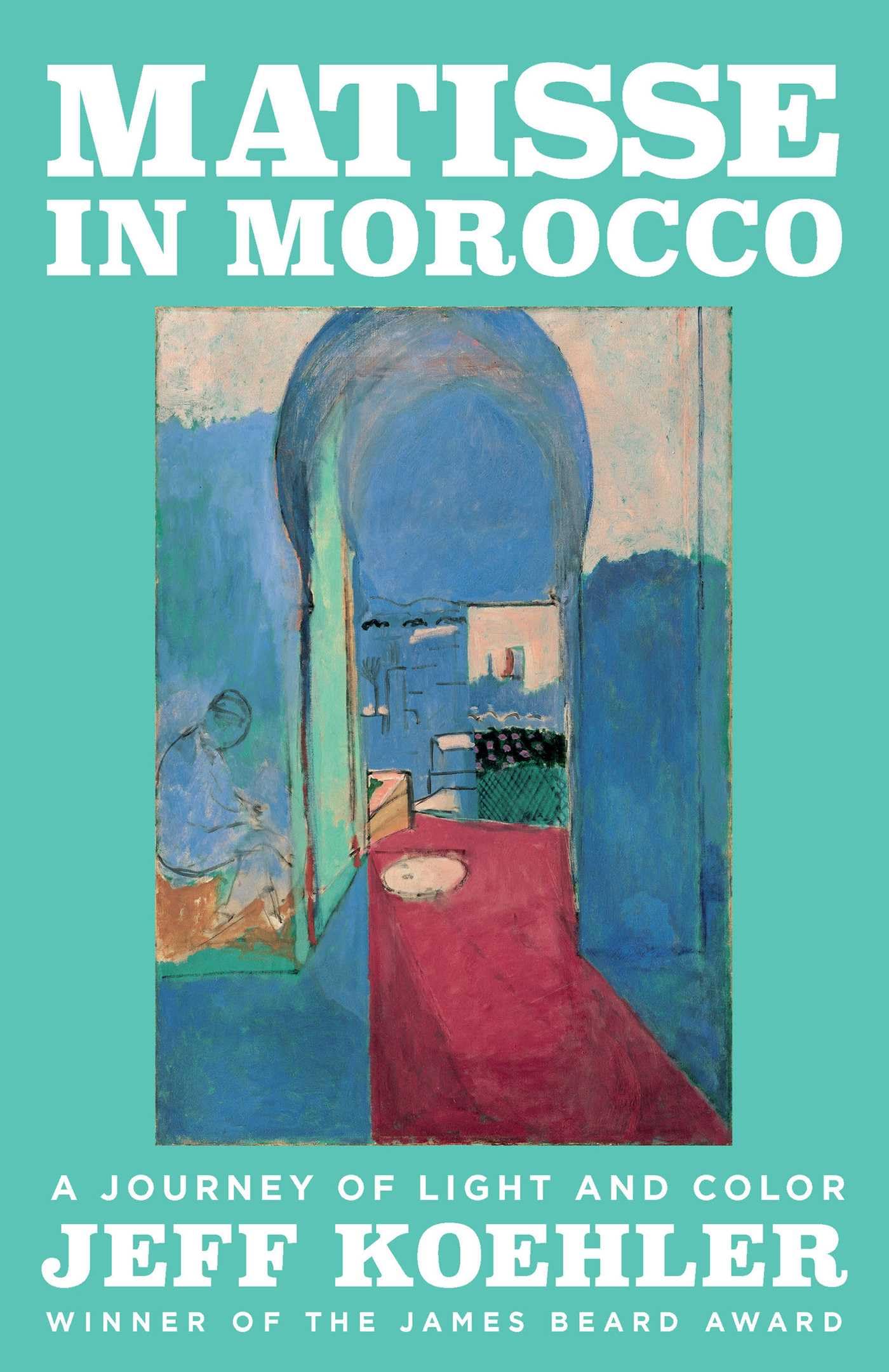 Jeff Koehler Matisse In Morocco, A Journey Of Light And Color