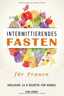 Intermittierendes Fasten für Frauen inklusive 16 8 Rezepte für Kindle