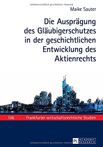 Die Ausprägung des Gläubigerschutzes in der geschichtlichen Entwicklung des Aktienrechts (Frankfurter wirtschaftsrechtliche Studien)