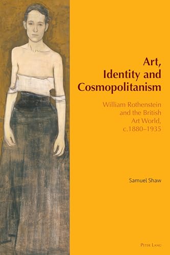 Art, Identity and Cosmopolitanism: William Rothenstein and the British Art World, c.1880–1935 (Internationalism and the Arts, Band 4)