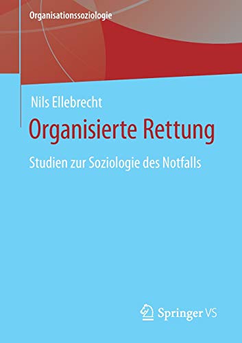 Organisierte Rettung: Studien zur Soziologie des Notfalls (Organisationssoziologie)