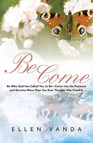 Become: Be Who God Has Called You to Be-Come into His Presence and Become More Than You Ever Thought Was Possible