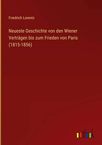 Neueste Geschichte von den Wiener Verträgen bis zum Frieden von Paris (1815-1856)