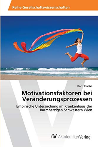Motivationsfaktoren bei Veränderungsprozessen: Empirische Untersuchung im Krankenhaus der Barmherzigen Schwestern Wien