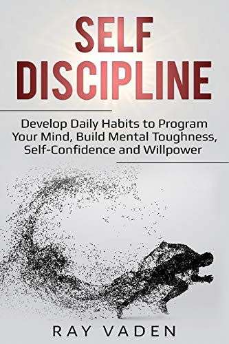 Ray Vaden Self-Discipline, Develop Daily Habits To Program Your Mind, Build Mental Toughness, Self-Confidence And WillPower