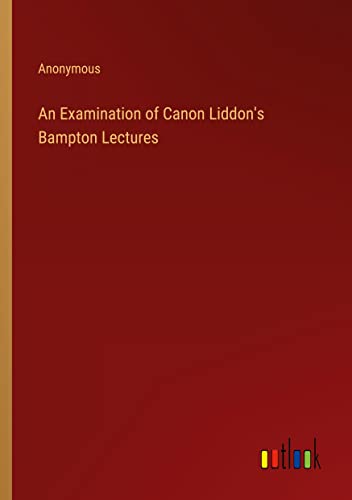 An Examination of Canon Liddon's Bampton Lectures
