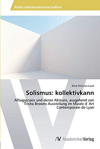 Solismus: kollektivkann: Alltagspraxis und deren Akteure, ausgehend von Trisha Browns Ausstellung im Musée d´Art Contemporain de Lyon
