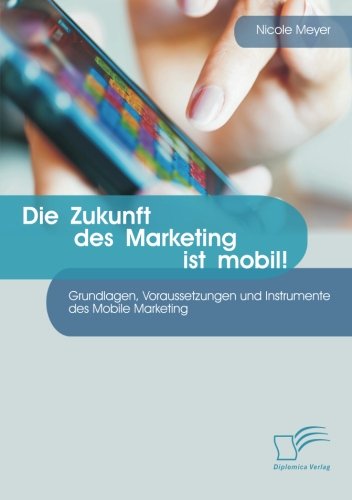 Die Zukunft des Marketing ist mobil! Grundlagen Voraussetzungen und Instrumente des Mobile Marketing - Nicole Meyer Kartoniert (TB)