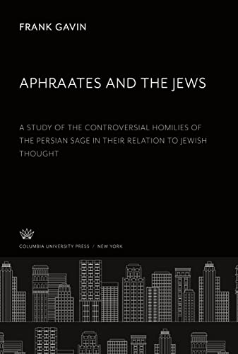 Aphraates and the Jews: A Study of the Controversial Homilies of the Persian Sage in Their Relation to Jewish Thought