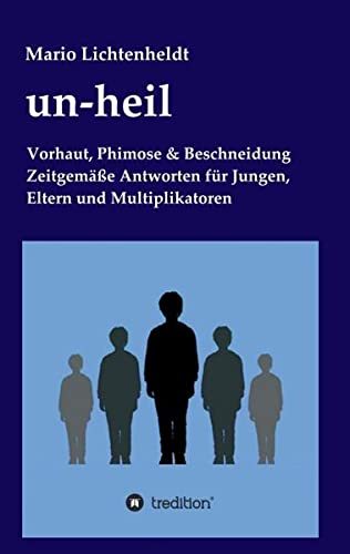un-heil: Vorhaut, Phimose & Beschneidung Zeitgemäße Antworten für Jungen, Eltern und Multiplikatoren
