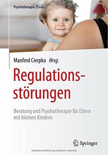 Regulationsstörungen: Beratung und Psychotherapie für Eltern mit kleinen Kindern (Psychotherapie: Praxis)