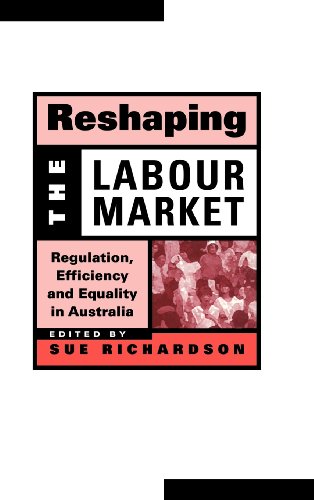 Reshaping the Labour Market: Regulation, Efficiency and Equality in Australia (Reshaping Australian Institutions)