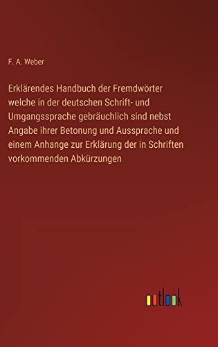 Erklärendes Handbuch der Fremdwörter welche in der deutschen Schrift- und Umgangssprache gebräuchlich sind nebst Angabe ihrer Betonung und Aussprache ... der in Schriften vorkommenden Abkürzungen