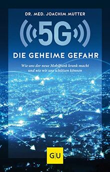 5G: Die geheime Gefahr: Wie uns der neue Mobilfunk krank macht und wie wir uns schützen können (GU Einzeltitel Gesundheit/Alternativheilkunde)