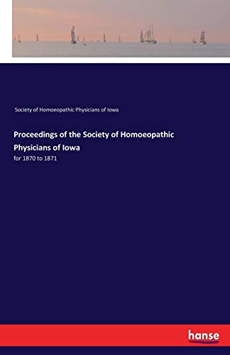 Proceedings of the Society of Homoeopathic Physicians of Iowa: for 1870 to 1871